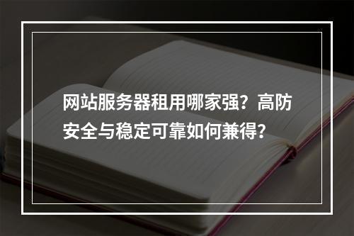 网站服务器租用哪家强？高防安全与稳定可靠如何兼得？