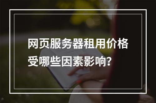 网页服务器租用价格受哪些因素影响？