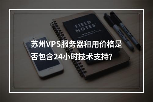 苏州VPS服务器租用价格是否包含24小时技术支持？