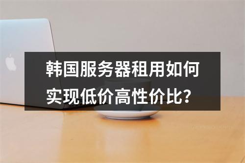 韩国服务器租用如何实现低价高性价比？