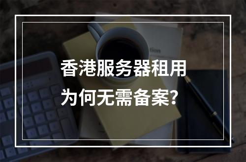 香港服务器租用为何无需备案？