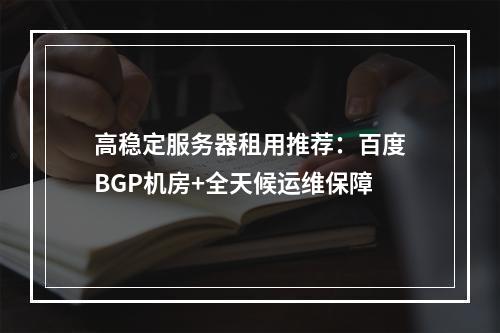 高稳定服务器租用推荐：百度BGP机房+全天候运维保障