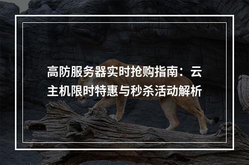 高防服务器实时抢购指南：云主机限时特惠与秒杀活动解析