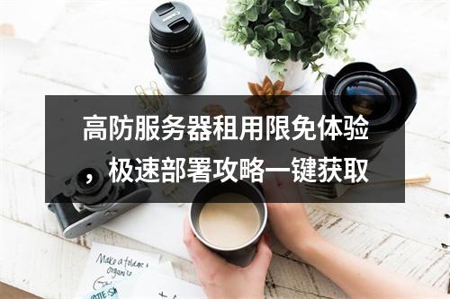 高防服务器租用限免体验，极速部署攻略一键获取