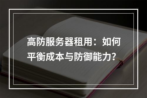 高防服务器租用：如何平衡成本与防御能力？