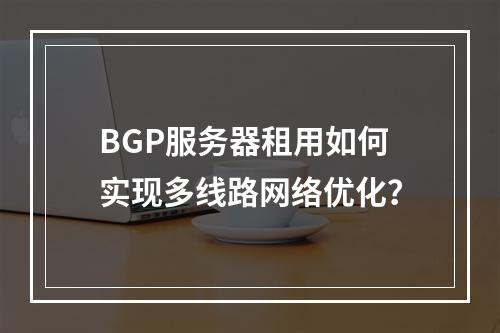 BGP服务器租用如何实现多线路网络优化？