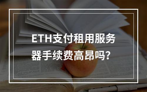 ETH支付租用服务器手续费高昂吗？