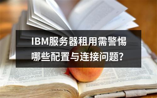 IBM服务器租用需警惕哪些配置与连接问题？