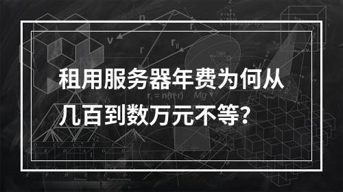 租用服务器年费为何从几百到数万元不等？