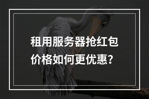 租用服务器抢红包价格如何更优惠？