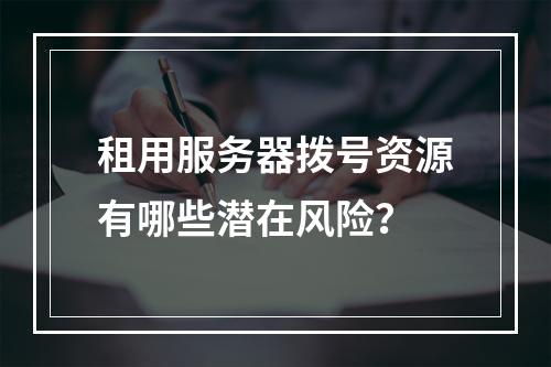 租用服务器拨号资源有哪些潜在风险？