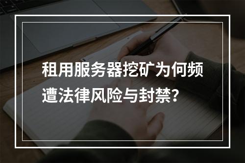 租用服务器挖矿为何频遭法律风险与封禁？