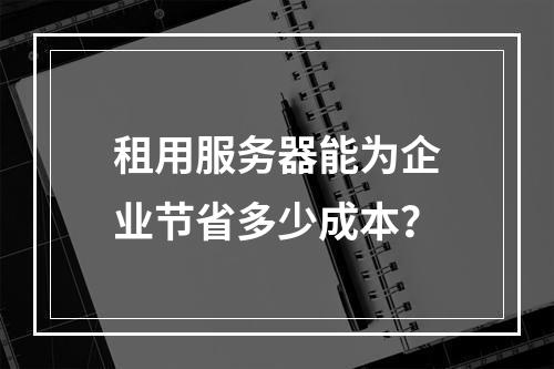 租用服务器能为企业节省多少成本？