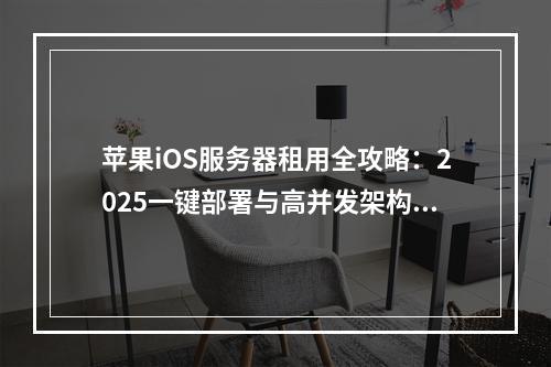 苹果iOS服务器租用全攻略：2025一键部署与高并发架构解析