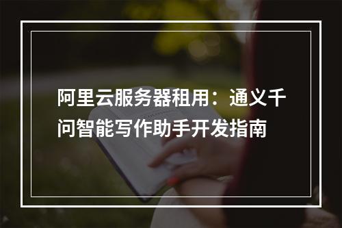 阿里云服务器租用：通义千问智能写作助手开发指南