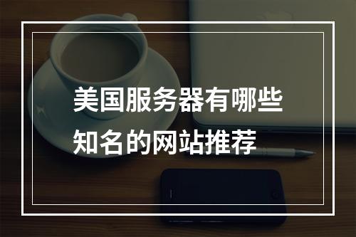 美国服务器有哪些知名的网站推荐