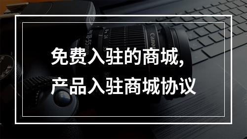 免费入驻的商城,产品入驻商城协议