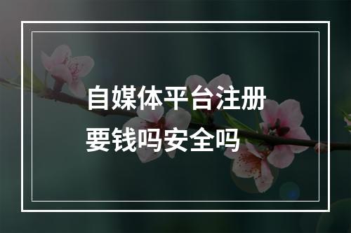 自媒体平台注册要钱吗安全吗