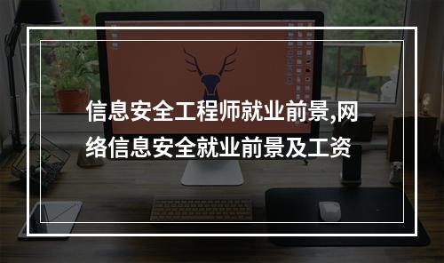 信息安全工程师就业前景,网络信息安全就业前景及工资