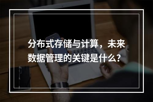 分布式存储与计算,未来数据管理的关键是什么?