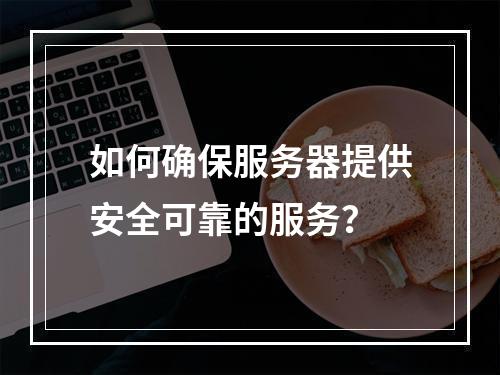 如何确保服务器提供安全可靠的服务?