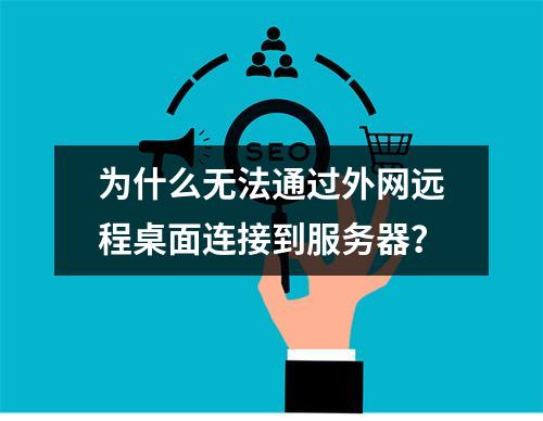为什么无法通过外网远程桌面连接到服务器?