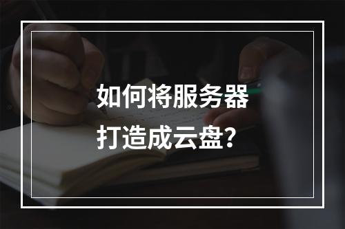 如何将服务器打造成云盘?