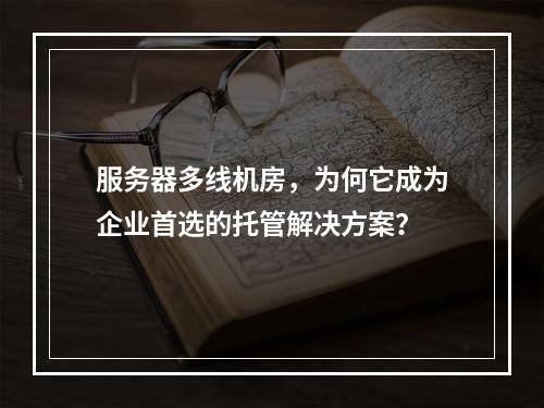服务器多线机房,为何它成为企业首选的托管解决方案?
