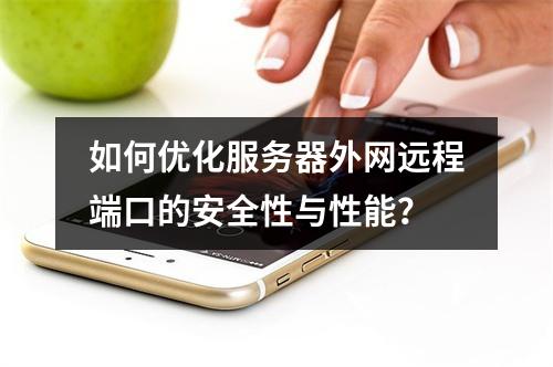 如何优化服务器外网远程端口的安全性与性能?