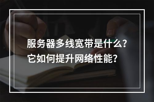 服务器多线宽带是什么?它如何提升网络性能?