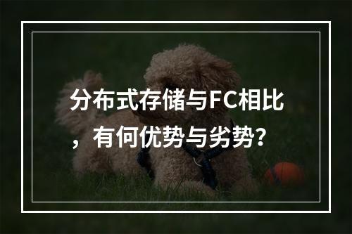 分布式存储与FC相比,有何优势与劣势?