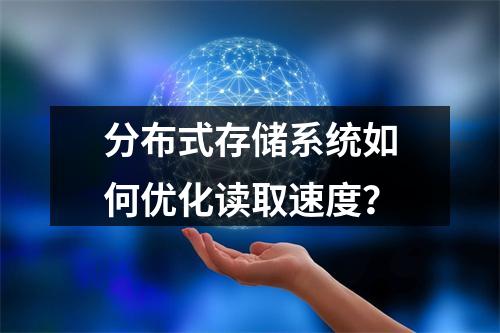 分布式存储系统如何优化读取速度?