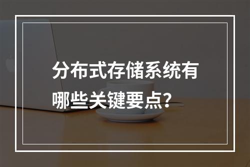 分布式存储系统有哪些关键要点?