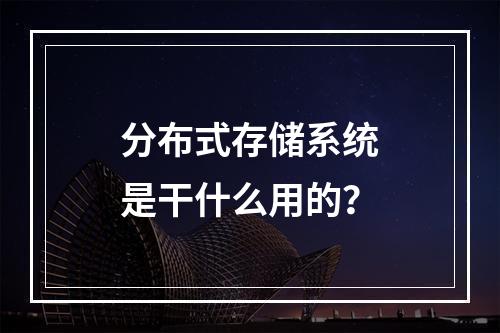 分布式存储系统是干什么用的?
