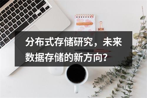 分布式存储研究,未来数据存储的新方向?