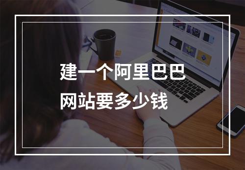 建一个阿里巴巴网站要多少钱
