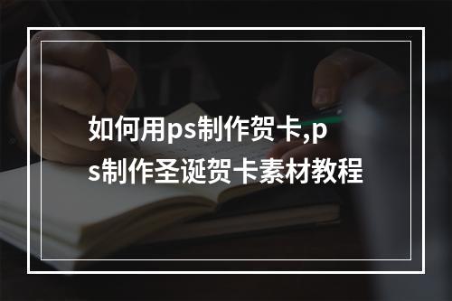 如何用ps制作贺卡,ps制作圣诞贺卡素材教程