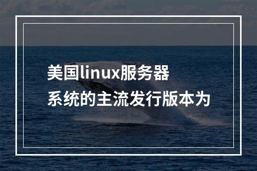 美国linux服务器系统的主流发行版本为