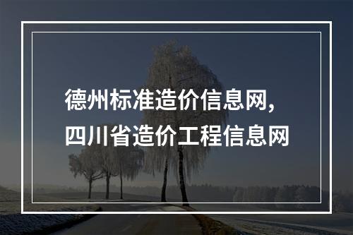 德州标准造价信息网,四川省造价工程信息网
