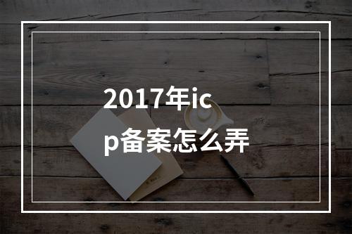 2017年icp备案怎么弄