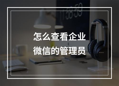 怎么查看企业微信的管理员