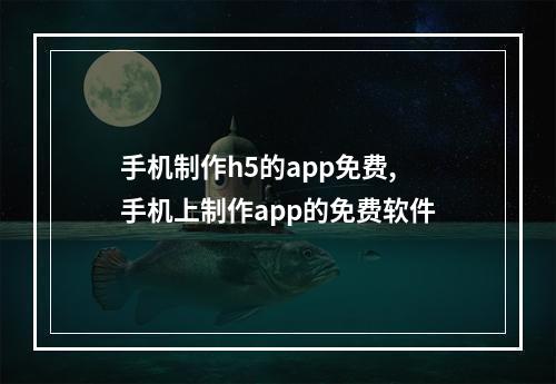 手机制作h5的app免费,手机上制作app的免费软件