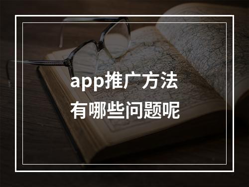 app推广方法有哪些问题呢
