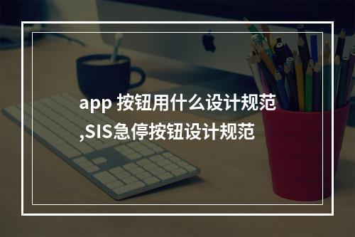 app 按钮用什么设计规范,SIS急停按钮设计规范