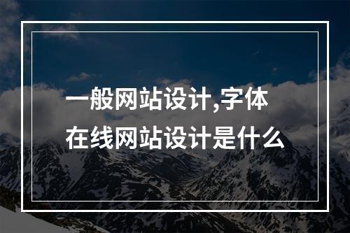 一般网站设计,字体在线网站设计是什么