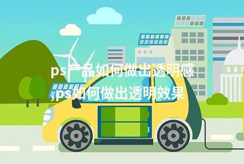 ps产品如何做出透明感,ps如何做出透明效果
