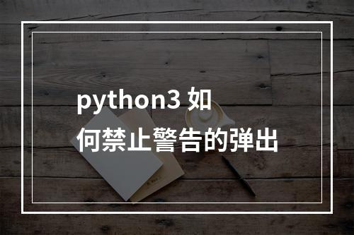 python3 如何禁止警告的弹出