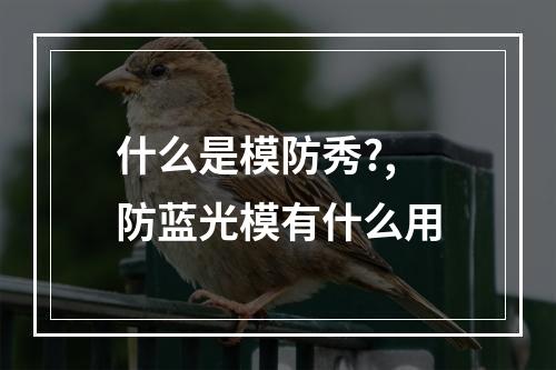 什么是模防秀?,防蓝光模有什么用