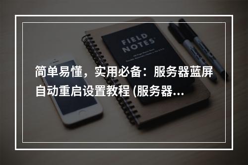 简单易懂,实用必备:服务器蓝屏自动重启设置教程 (服务器怎么设置蓝屏自动重启)