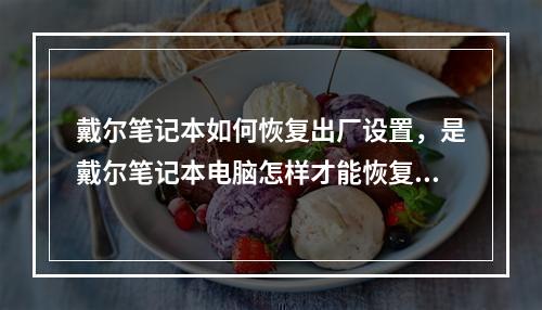 戴尔笔记本如何恢复出厂设置,是戴尔笔记本电脑怎样才能恢复岀厂置